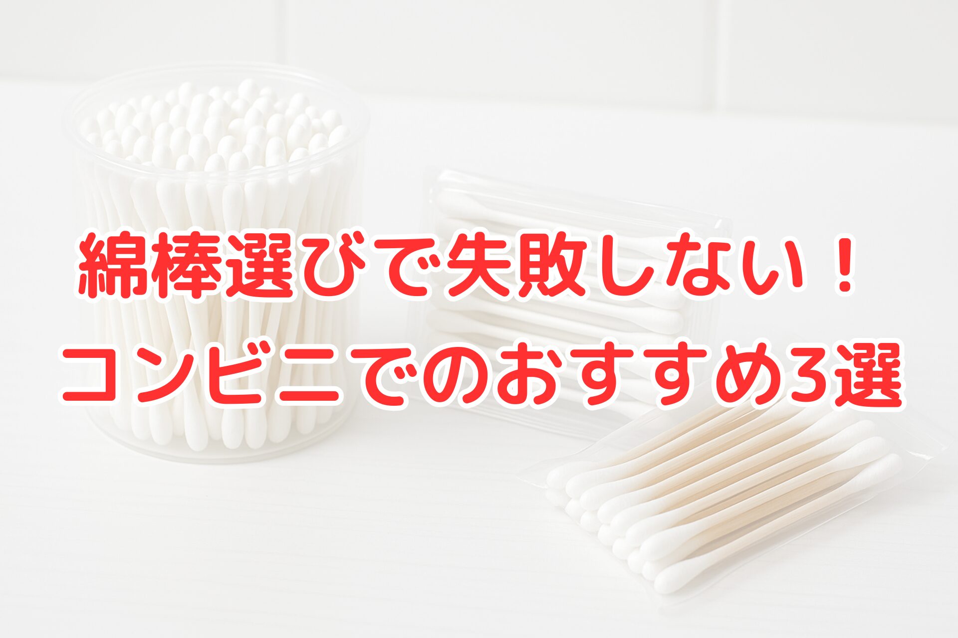 机の上に置かれた綿棒の容器と個包装綿棒の写真。白背景で清潔感のあるイメージの上に『綿棒選びで失敗しない！コンビニでのおすすめ3選』という赤文字のテキスト