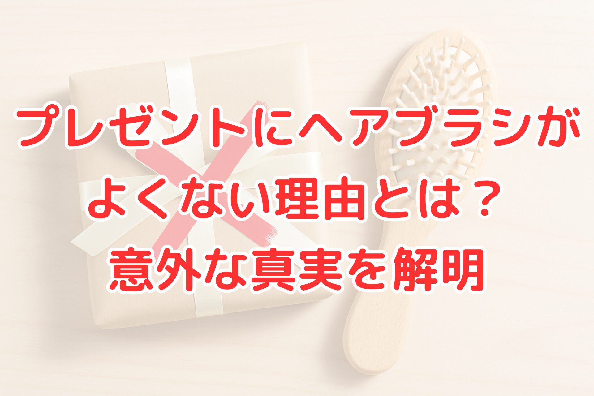プレゼントにヘアブラシがよくない理由を解説する記事のアイキャッチ画像。リボン付きのギフトボックスと木製ヘアブラシが並び、“プレゼントにヘアブラシがよくない理由とは？意外な真実を解明”というタイトル文字が中央に配置されている。