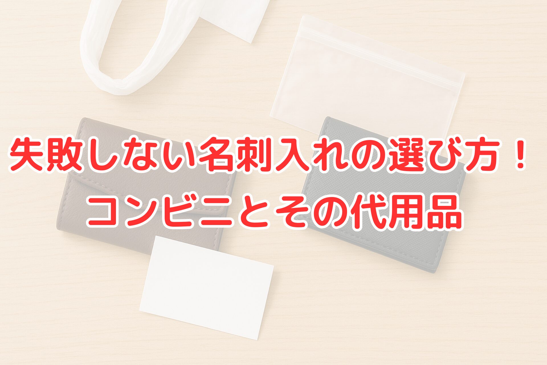 木目調の机の上に並んだ名刺入れと白い名刺。横にはビニール袋や透明の袋も置かれており、名刺入れの代用品をイメージできる構図