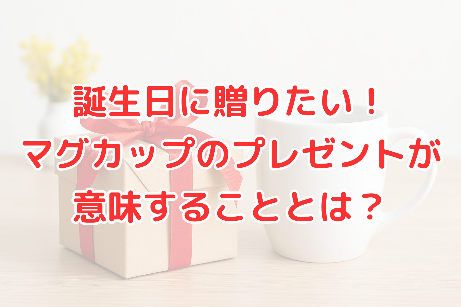 誕生日プレゼントにおすすめのマグカップの意味を解説する記事アイキャッチ画像