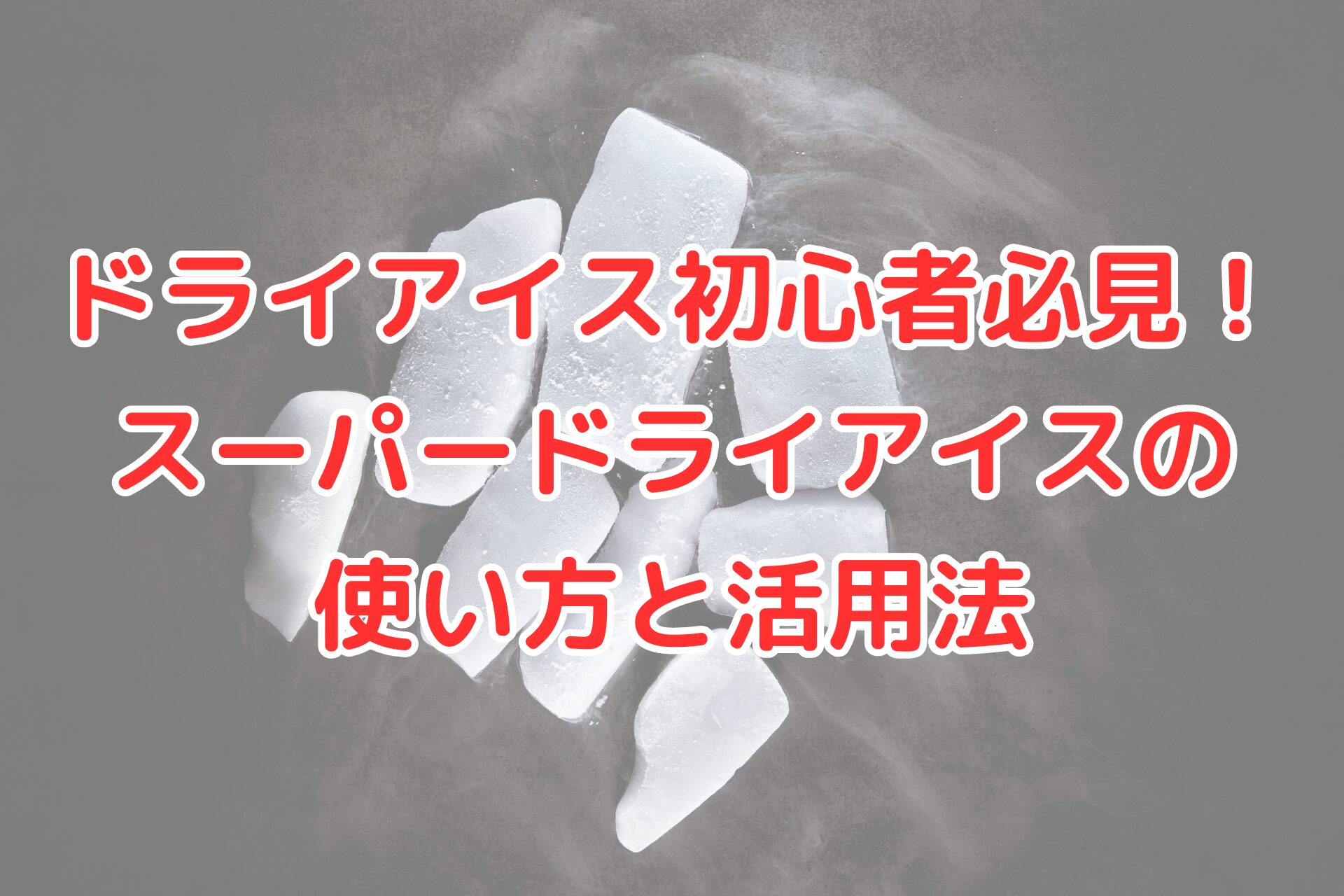ドライアイス初心者必見！スーパードライアイスの使い方と活用法を解説する記事のアイキャッチ画像。白い煙を立てるドライアイスの塊が背景に並んでいる