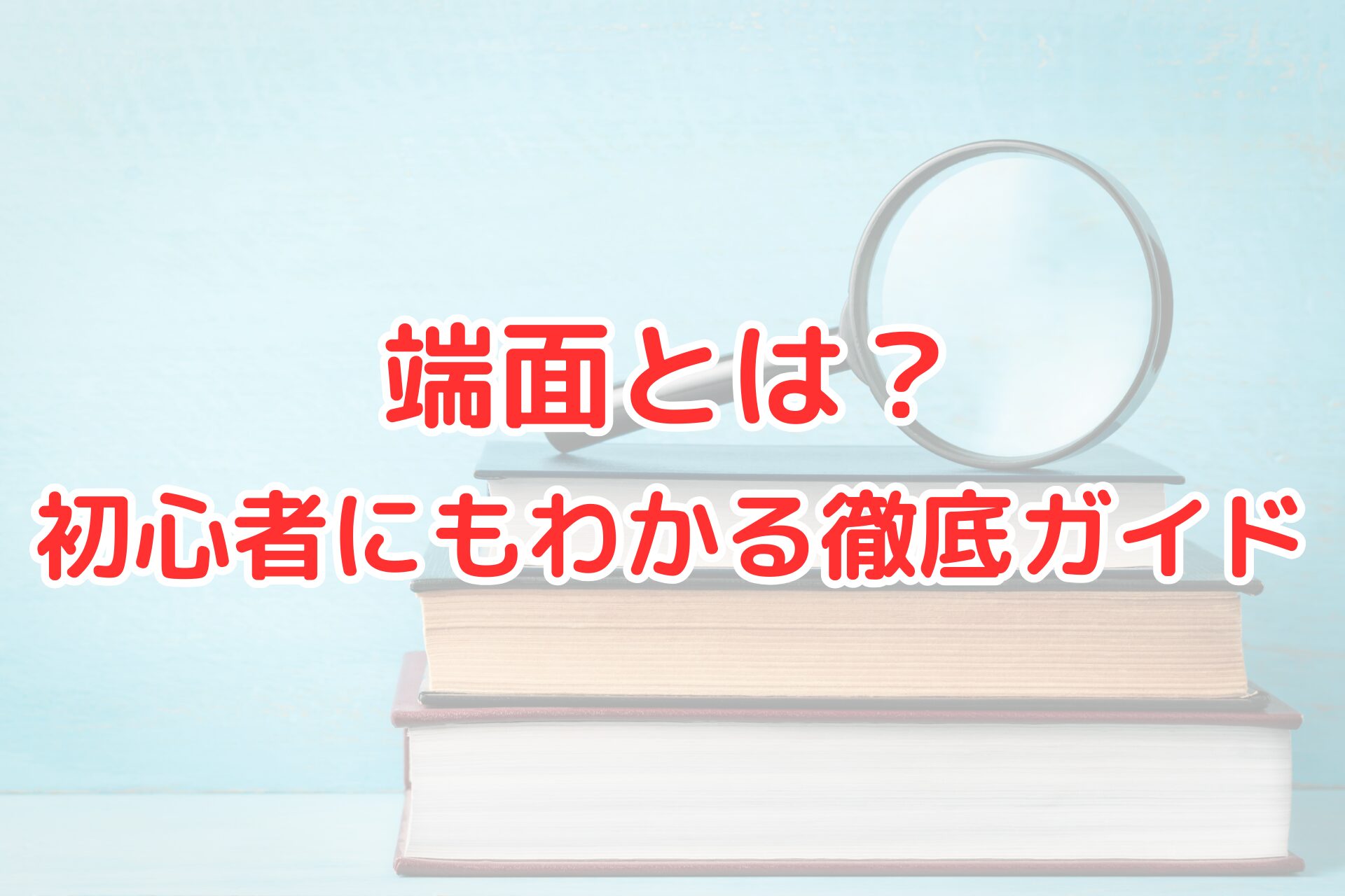 端面とは？初心者にもわかる徹底ガイドというタイトルが書かれたアイキャッチ画像。本の上に置かれた虫眼鏡が背景になっている。