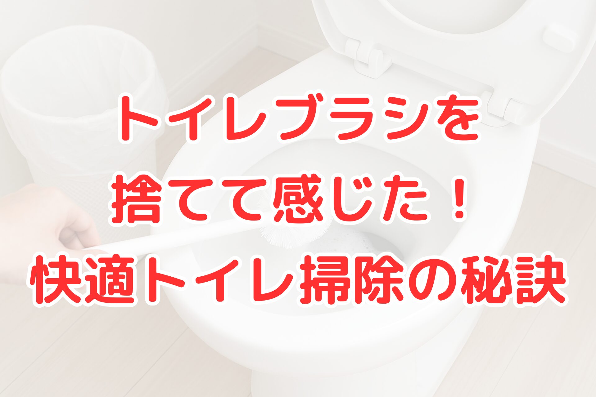 トイレブラシを捨てて快適な掃除方法を紹介する記事のアイキャッチ画像。白いトイレとブラシの写真に、赤文字で『トイレブラシを捨てて感じた！快適トイレ掃除の秘訣』と書かれている