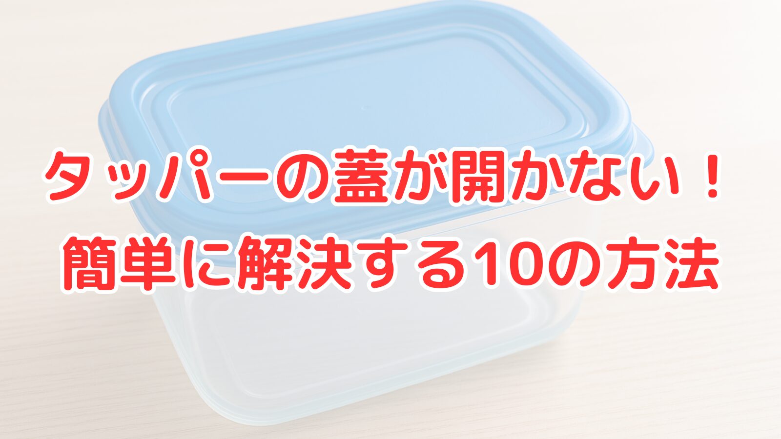 タッパー蓋が開かない解決方法10選のアイキャッチ画像