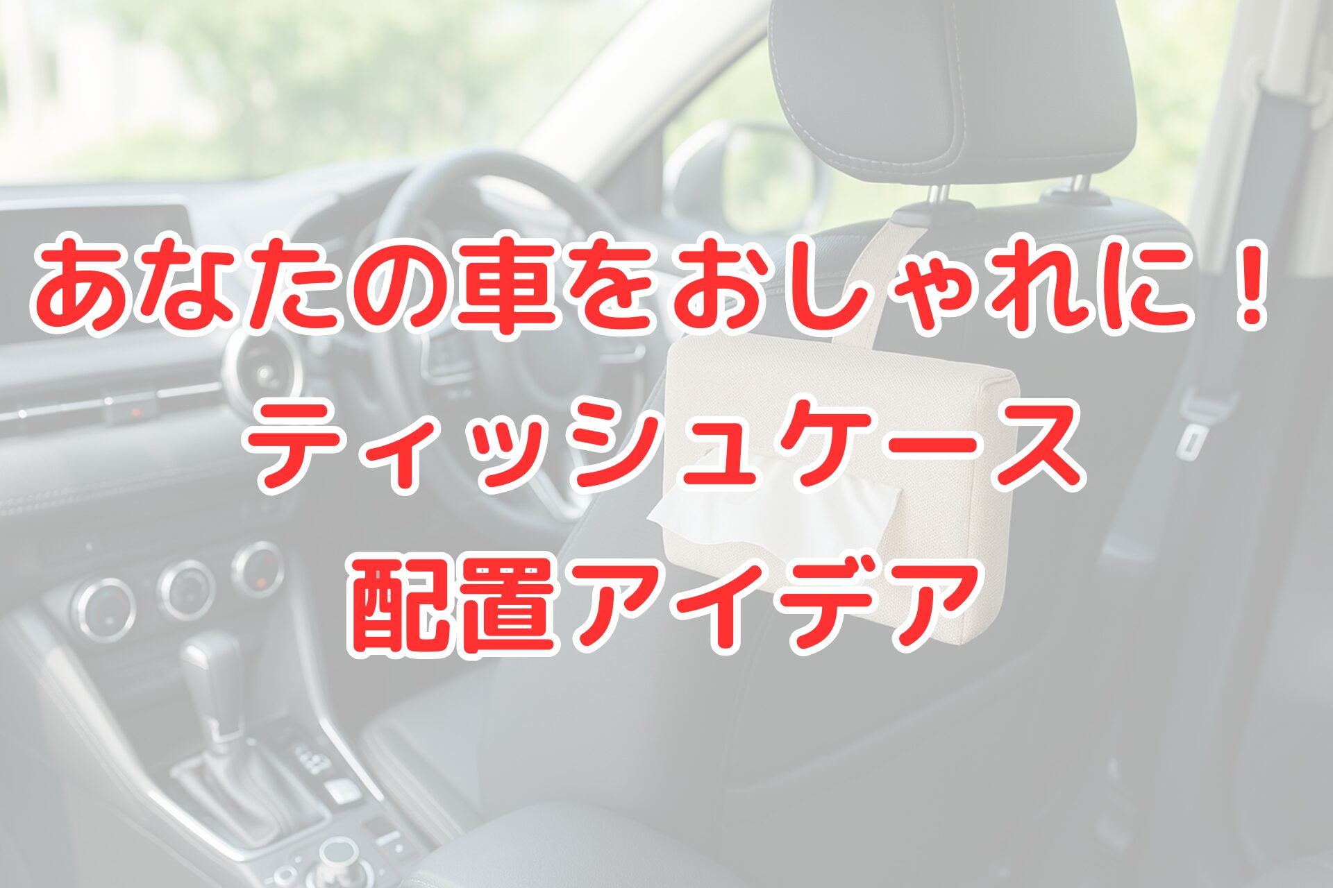 車のヘッドレストに取り付けられたベージュのティッシュケース。車内をおしゃれに演出するティッシュ配置アイデアを紹介する記事のタイトル画像