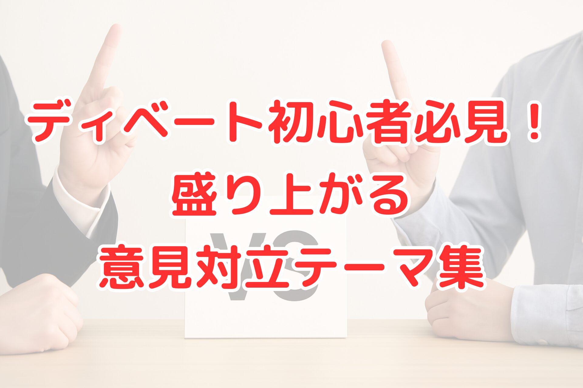 「VS」と書かれたボードを挟み、スーツ姿とシャツ姿の2人がそれぞれ指を立てて意見を主張している様子。中央に赤文字で「ディベート初心者必見!盛り上がる意見対立テーマ集」と書かれている。