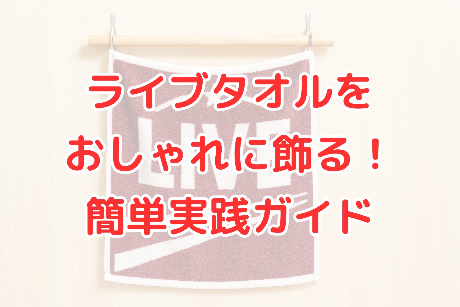 ライブタオルをおしゃれに飾る!簡単実践ガイド」というタイトル文字が重ねられた画像。背景には、木の壁にかけられた「LIVE」と書かれたタオルが吊るされている。