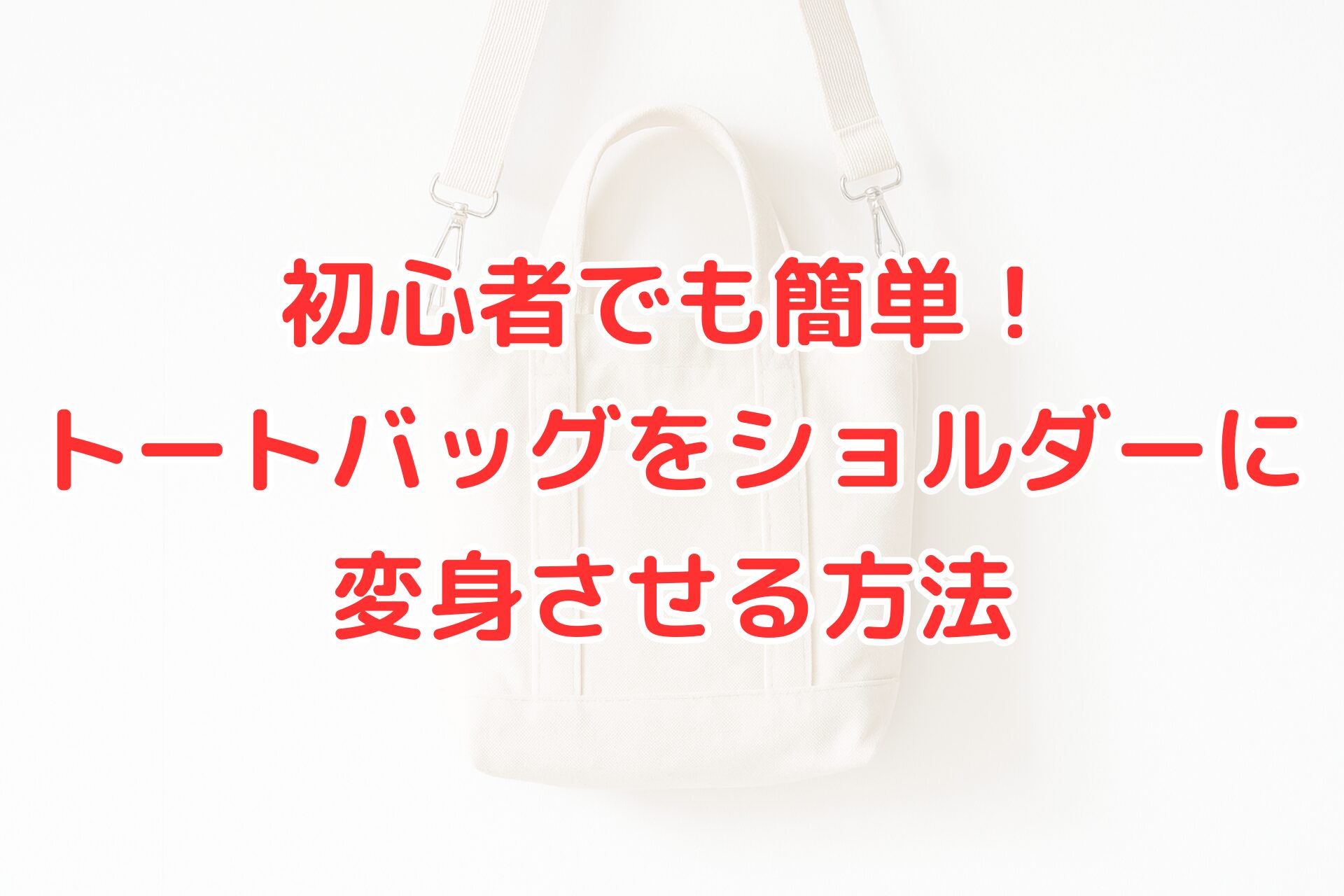 白いトートバッグにショルダーストラップが付いている写真。背景は明るく、中央に『初心者でも簡単!トートバッグをショルダーに変身させる方法』という赤文字のタイトルが書かれている。