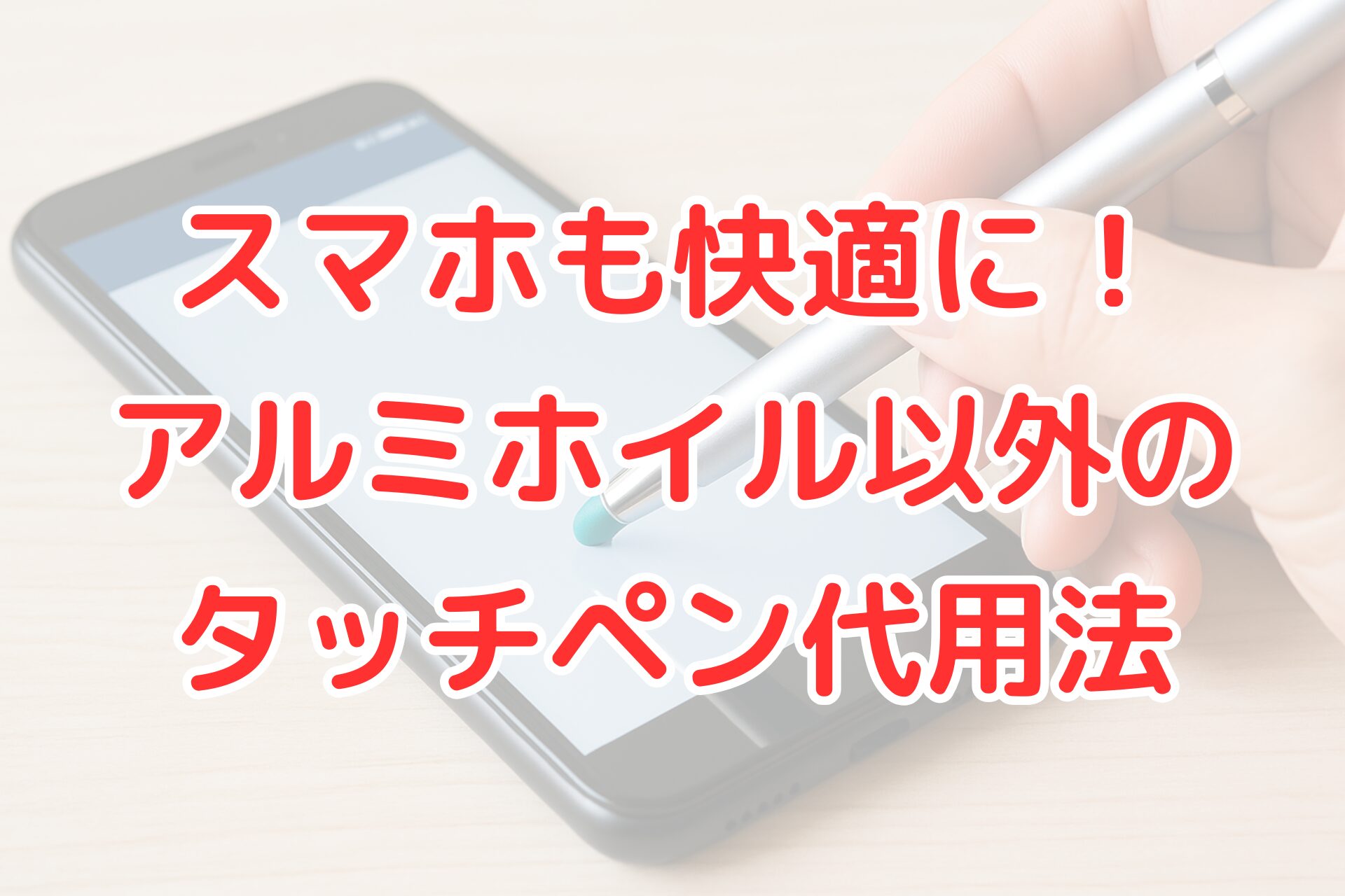 スマートフォンをタッチペンで操作している写真。画像上に「スマホも快適に!アルミホイル以外のタッチペン代用法」という文字が入った、タッチペン代用品の解説記事用アイキャッチ。